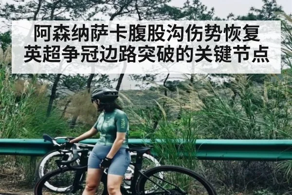 阿森纳萨卡腹股沟伤势恢复 英超争冠边路突破的关键节点